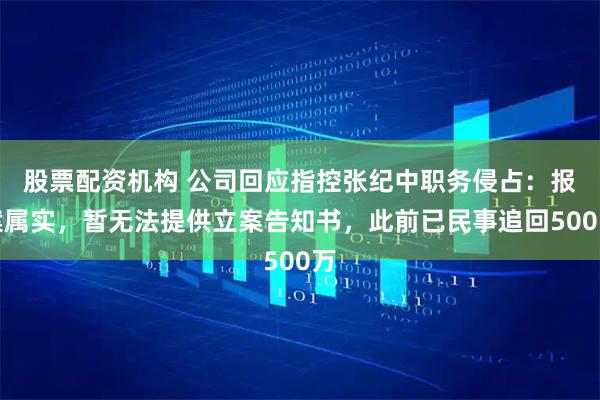 股票配资机构 公司回应指控张纪中职务侵占：报案属实，暂无法提供立案告知书，此前已民事追回500万