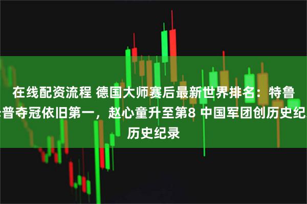 在线配资流程 德国大师赛后最新世界排名：特鲁姆普夺冠依旧第一，赵心童升至第8 中国军团创历史纪录