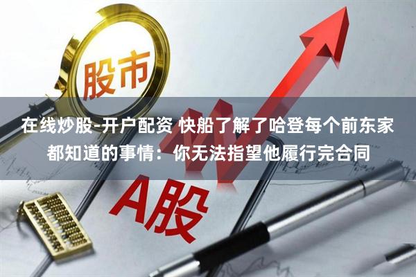 在线炒股-开户配资 快船了解了哈登每个前东家都知道的事情：你无法指望他履行完合同