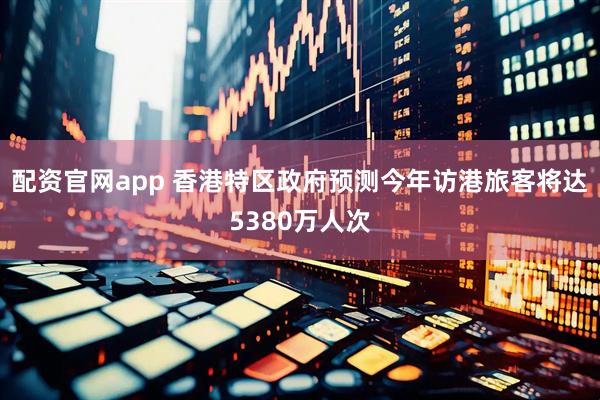 配资官网app 香港特区政府预测今年访港旅客将达5380万人次