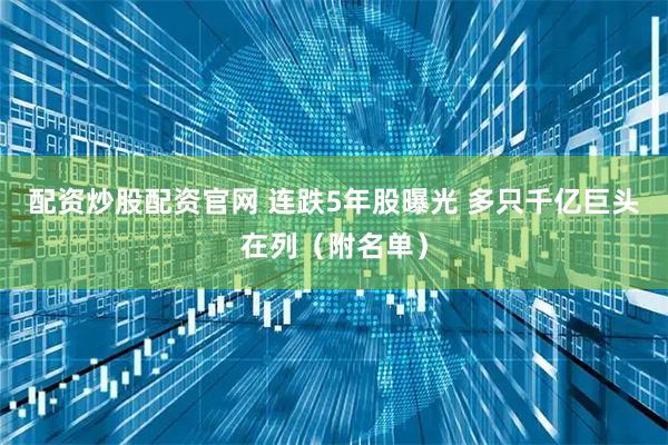 配资炒股配资官网 连跌5年股曝光 多只千亿巨头在列（附名单）
