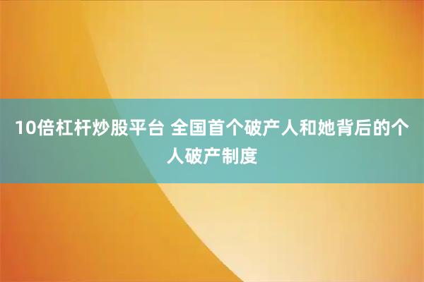 10倍杠杆炒股平台 全国首个破产人和她背后的个人破产制度