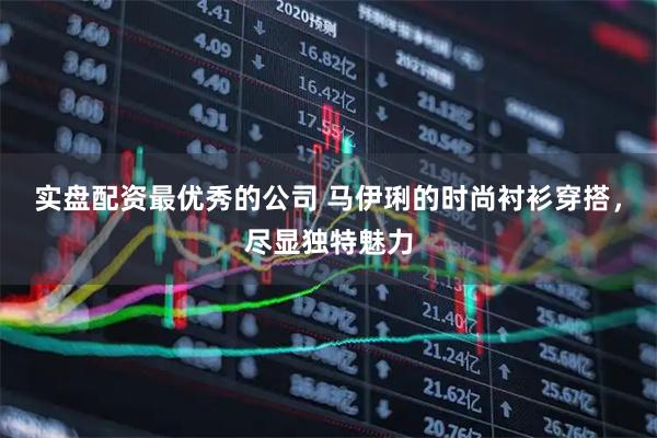 实盘配资最优秀的公司 马伊琍的时尚衬衫穿搭，尽显独特魅力