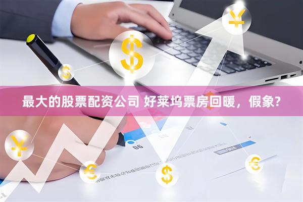 最大的股票配资公司 好莱坞票房回暖，假象?