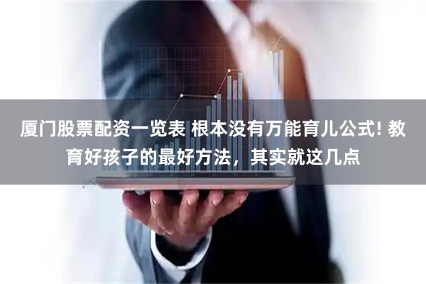 厦门股票配资一览表 根本没有万能育儿公式! 教育好孩子的最好方法，其实就这几点