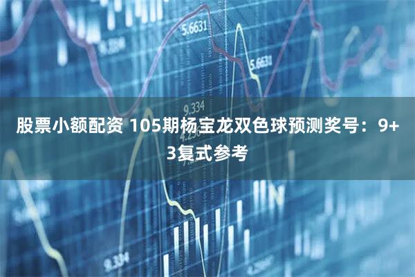 股票小额配资 105期杨宝龙双色球预测奖号：9+3复式参考
