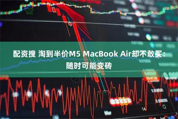 配资搜 淘到半价M5 MacBook Air却不敢买：随时可能变砖
